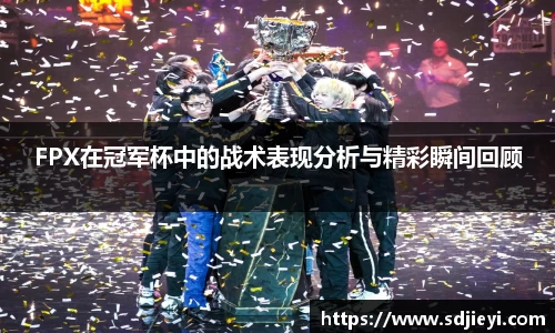 FPX在冠军杯中的战术表现分析与精彩瞬间回顾