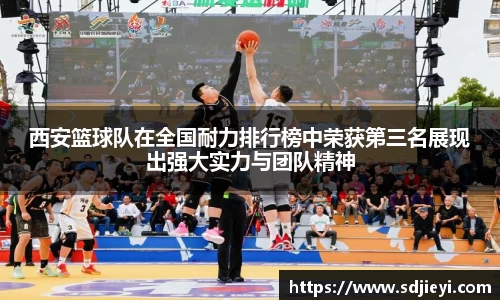 西安篮球队在全国耐力排行榜中荣获第三名展现出强大实力与团队精神